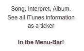 Song, Interpret, Album.
See all iTunes information
as a ticker

In the Menu-Bar!